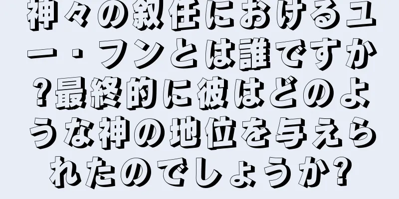 神々の叙任におけるユー・フンとは誰ですか?最終的に彼はどのような神の地位を与えられたのでしょうか?