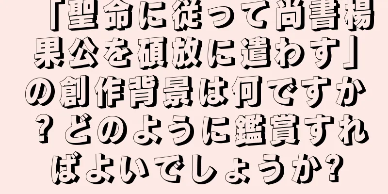 「聖命に従って尚書楊果公を碩放に遣わす」の創作背景は何ですか？どのように鑑賞すればよいでしょうか?