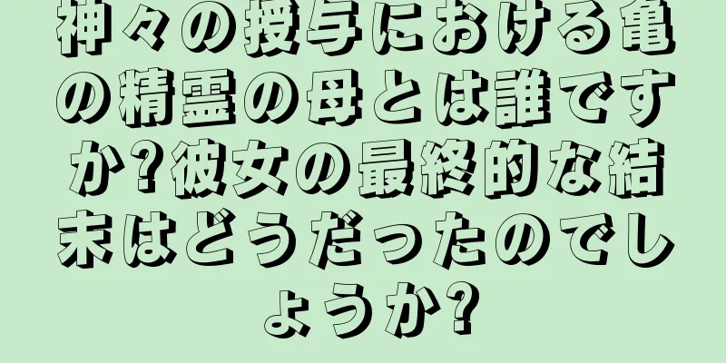 神々の授与における亀の精霊の母とは誰ですか?彼女の最終的な結末はどうだったのでしょうか?