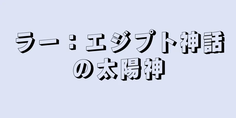 ラー：エジプト神話の太陽神