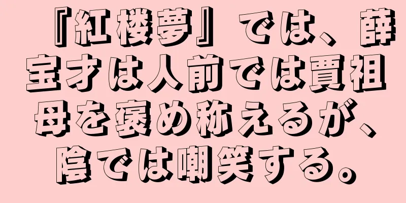 『紅楼夢』では、薛宝才は人前では賈祖母を褒め称えるが、陰では嘲笑する。