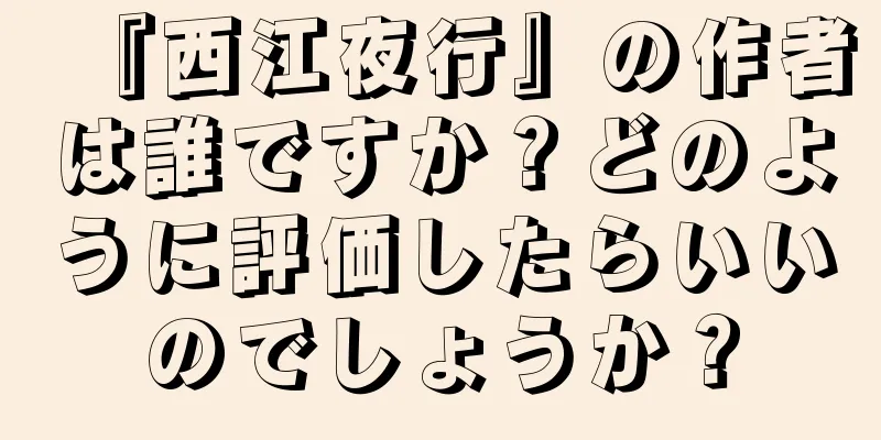 『西江夜行』の作者は誰ですか？どのように評価したらいいのでしょうか？