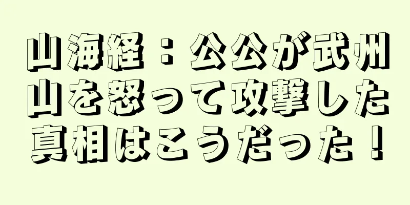 山海経：公公が武州山を怒って攻撃した真相はこうだった！