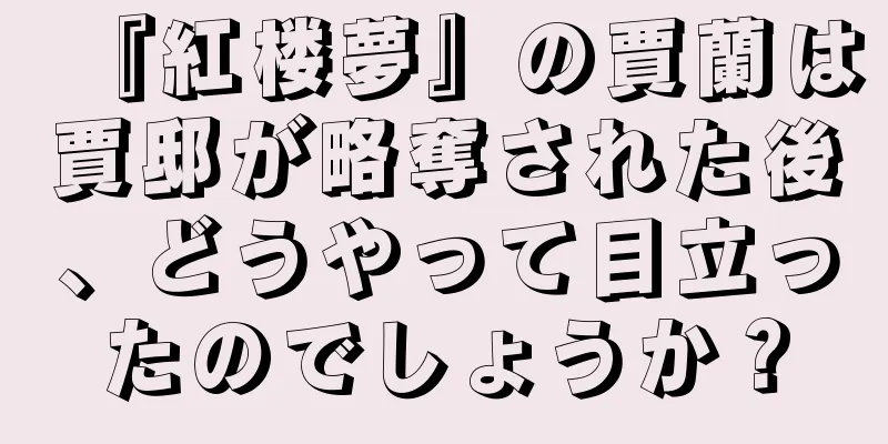 『紅楼夢』の賈蘭は賈邸が略奪された後、どうやって目立ったのでしょうか？