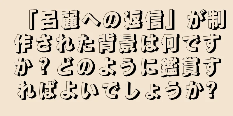 「呂麗への返信」が制作された背景は何ですか？どのように鑑賞すればよいでしょうか?