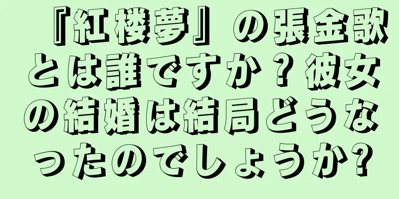 『紅楼夢』の張金歌とは誰ですか？彼女の結婚は結局どうなったのでしょうか?