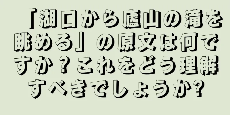 「湖口から廬山の滝を眺める」の原文は何ですか？これをどう理解すべきでしょうか?