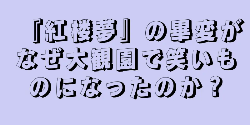 『紅楼夢』の畢変がなぜ大観園で笑いものになったのか？