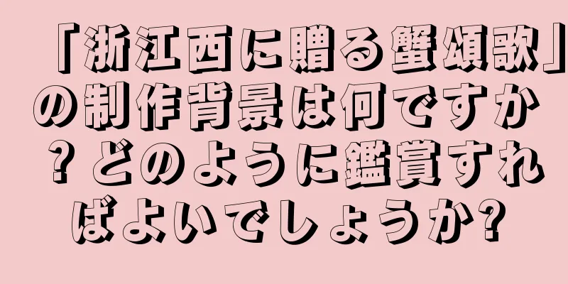 「浙江西に贈る蟹頌歌」の制作背景は何ですか？どのように鑑賞すればよいでしょうか?