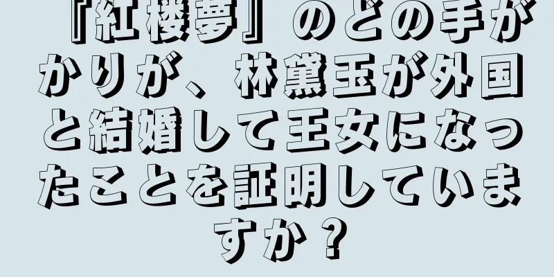 『紅楼夢』のどの手がかりが、林黛玉が外国と結婚して王女になったことを証明していますか？