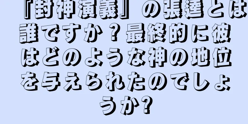 『封神演義』の張逵とは誰ですか？最終的に彼はどのような神の地位を与えられたのでしょうか?