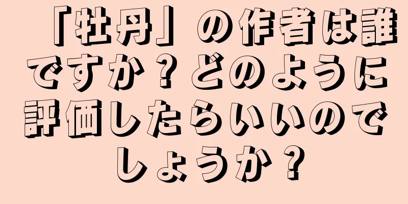 「牡丹」の作者は誰ですか？どのように評価したらいいのでしょうか？