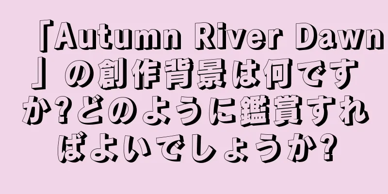 「Autumn River Dawn」の創作背景は何ですか?どのように鑑賞すればよいでしょうか?