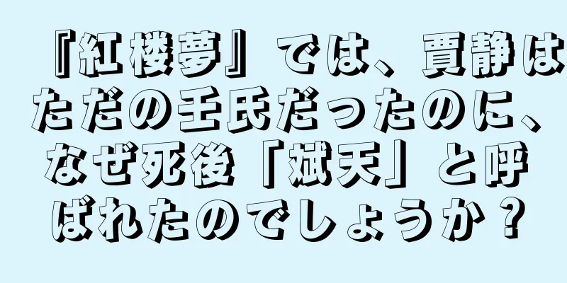 『紅楼夢』では、賈静はただの壬氏だったのに、なぜ死後「斌天」と呼ばれたのでしょうか？