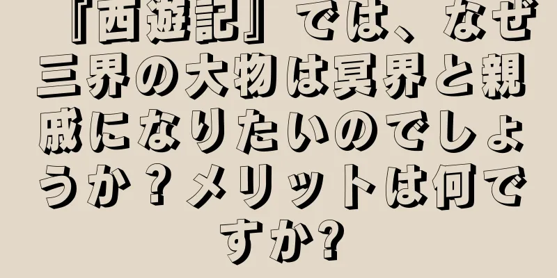『西遊記』では、なぜ三界の大物は冥界と親戚になりたいのでしょうか？メリットは何ですか?