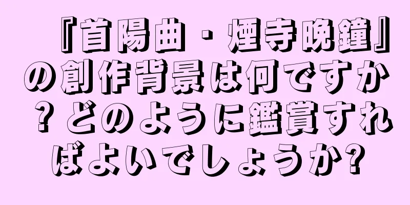 『首陽曲・煙寺晩鐘』の創作背景は何ですか？どのように鑑賞すればよいでしょうか?