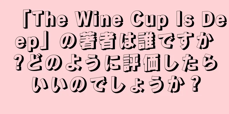 「The Wine Cup Is Deep」の著者は誰ですか?どのように評価したらいいのでしょうか？