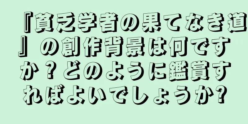 『貧乏学者の果てなき道』の創作背景は何ですか？どのように鑑賞すればよいでしょうか?