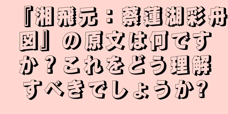 『湘飛元：蔡蓮湖彩舟図』の原文は何ですか？これをどう理解すべきでしょうか?