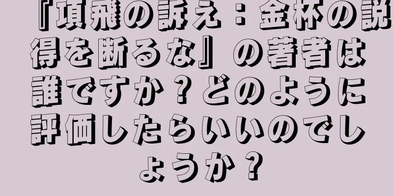 『項飛の訴え：金杯の説得を断るな』の著者は誰ですか？どのように評価したらいいのでしょうか？