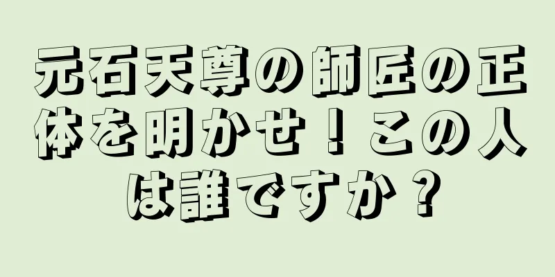 元石天尊の師匠の正体を明かせ！この人は誰ですか？