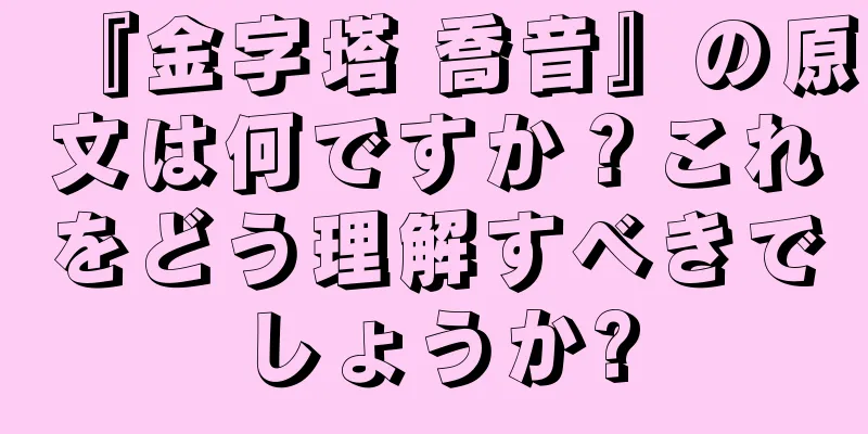 『金字塔 喬音』の原文は何ですか？これをどう理解すべきでしょうか?