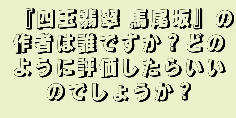 『四玉翡翠 馬尾坂』の作者は誰ですか？どのように評価したらいいのでしょうか？