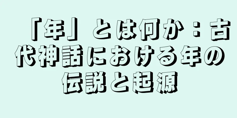 「年」とは何か：古代神話における年の伝説と起源