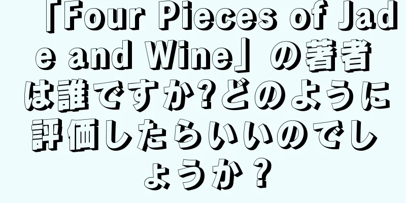 「Four Pieces of Jade and Wine」の著者は誰ですか?どのように評価したらいいのでしょうか？