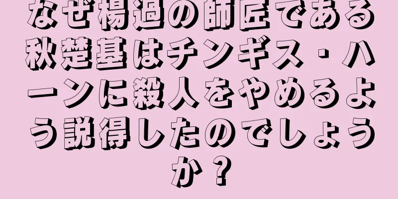 なぜ楊過の師匠である秋楚基はチンギス・ハーンに殺人をやめるよう説得したのでしょうか？