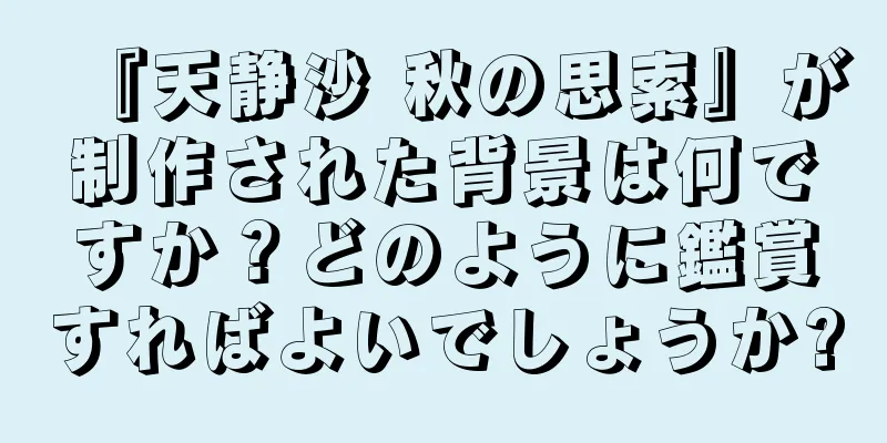 『天静沙 秋の思索』が制作された背景は何ですか？どのように鑑賞すればよいでしょうか?