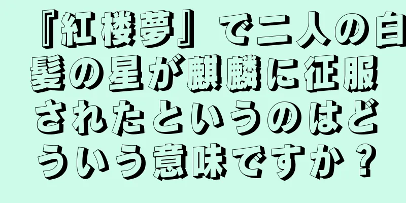 『紅楼夢』で二人の白髪の星が麒麟に征服されたというのはどういう意味ですか？