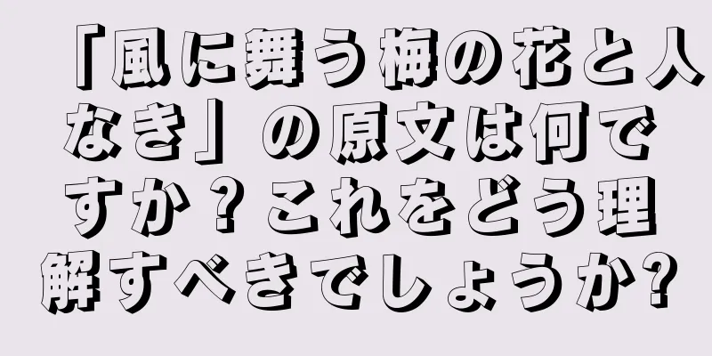 「風に舞う梅の花と人なき」の原文は何ですか？これをどう理解すべきでしょうか?