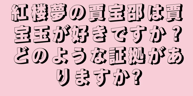 紅楼夢の賈宝邵は賈宝玉が好きですか？どのような証拠がありますか?