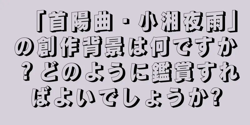 「首陽曲・小湘夜雨」の創作背景は何ですか？どのように鑑賞すればよいでしょうか?