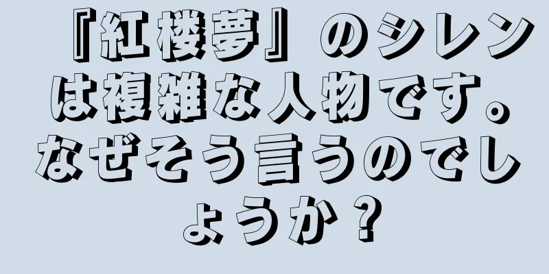 『紅楼夢』のシレンは複雑な人物です。なぜそう言うのでしょうか？