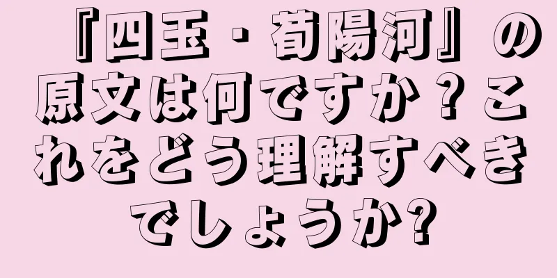『四玉・荀陽河』の原文は何ですか？これをどう理解すべきでしょうか?