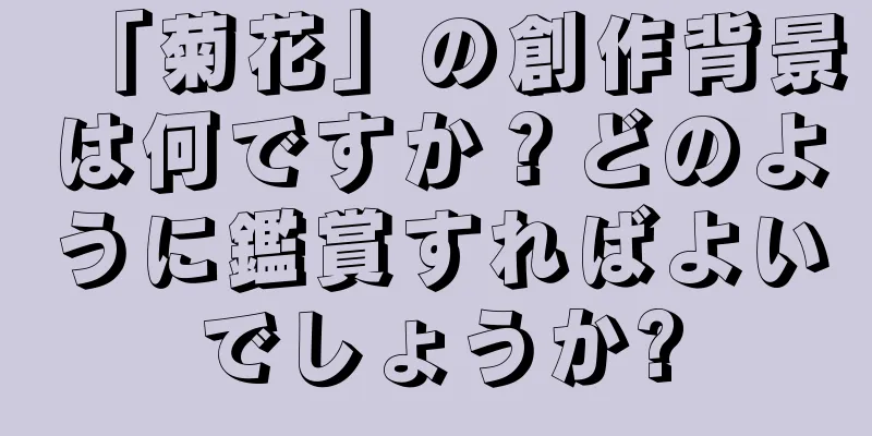 「菊花」の創作背景は何ですか？どのように鑑賞すればよいでしょうか?