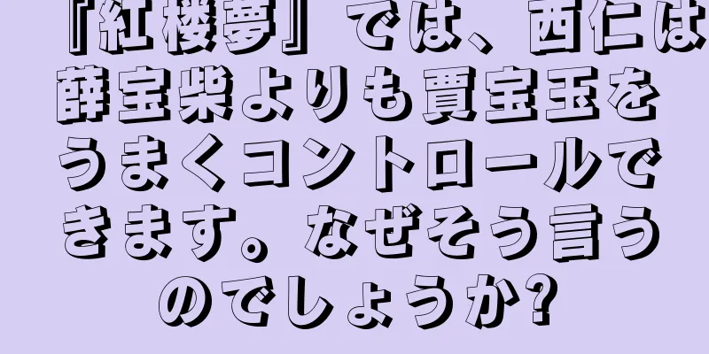 『紅楼夢』では、西仁は薛宝柴よりも賈宝玉をうまくコントロールできます。なぜそう言うのでしょうか?
