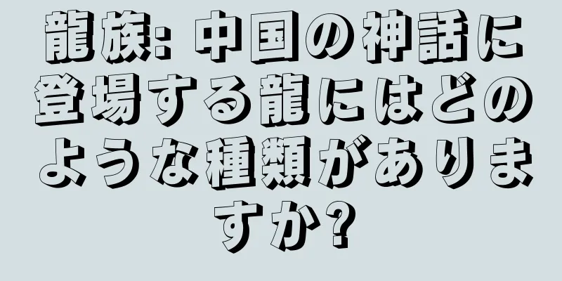 龍族: 中国の神話に登場する龍にはどのような種類がありますか?