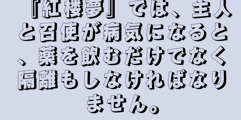 『紅楼夢』では、主人と召使が病気になると、薬を飲むだけでなく隔離もしなければなりません。