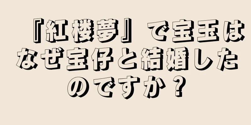 『紅楼夢』で宝玉はなぜ宝仔と結婚したのですか？