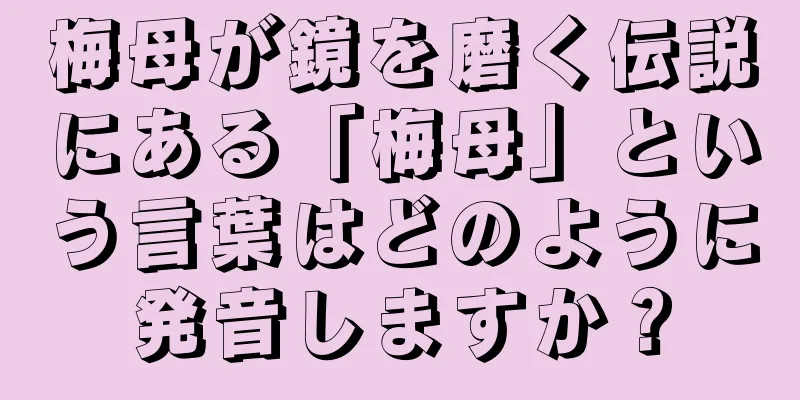 梅母が鏡を磨く伝説にある「梅母」という言葉はどのように発音しますか？