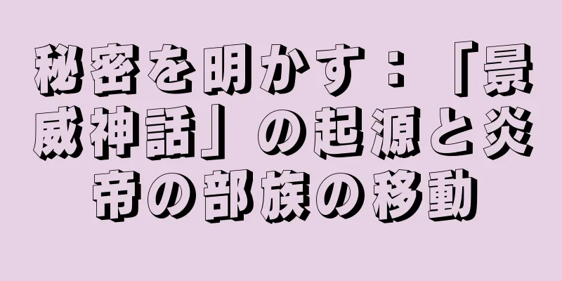 秘密を明かす：「景威神話」の起源と炎帝の部族の移動