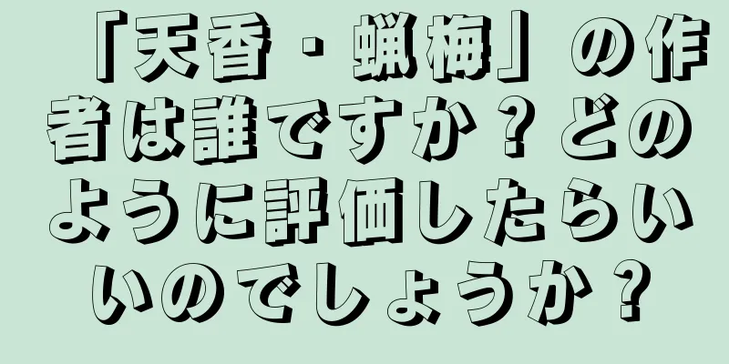 「天香・蝋梅」の作者は誰ですか？どのように評価したらいいのでしょうか？