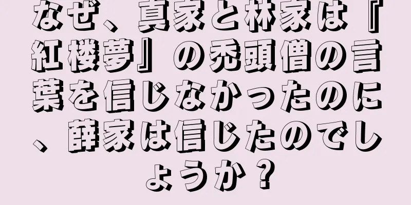 なぜ、真家と林家は『紅楼夢』の禿頭僧の言葉を信じなかったのに、薛家は信じたのでしょうか？