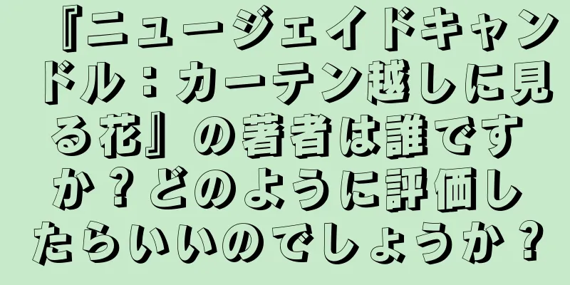 『ニュージェイドキャンドル：カーテン越しに見る花』の著者は誰ですか？どのように評価したらいいのでしょうか？