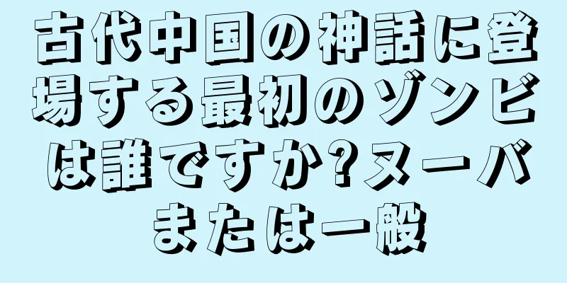 古代中国の神話に登場する最初のゾンビは誰ですか?ヌーバまたは一般