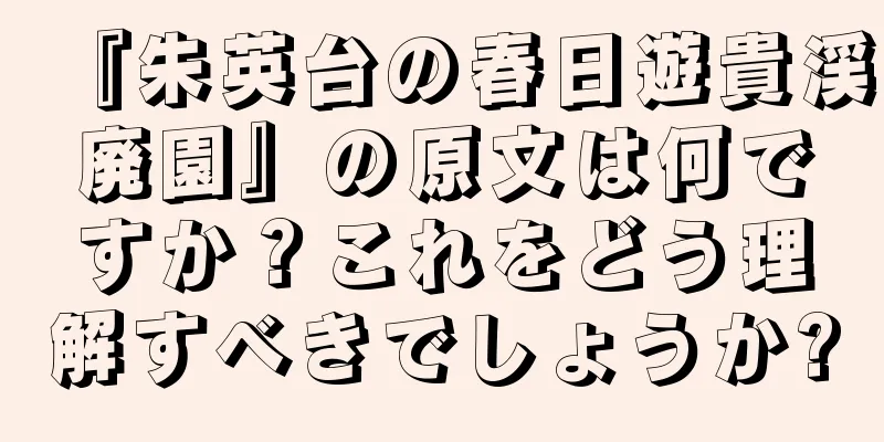 『朱英台の春日遊貴渓廃園』の原文は何ですか？これをどう理解すべきでしょうか?