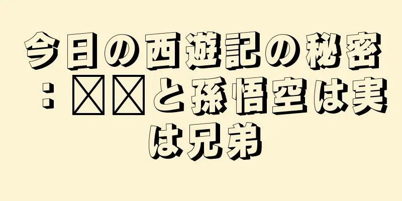 今日の西遊記の秘密：哪吒と孫悟空は実は兄弟